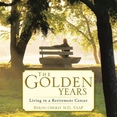 The Golden Years: Living in a Retirement Center by Oberst, Faap Byron