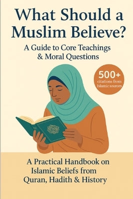 What Should a Muslim Believe? A Field Guide to Core Teachings & Moral Questions: A Practical Handbook on Islamic Beliefs from Quran, Hadith & History by Suarez, David