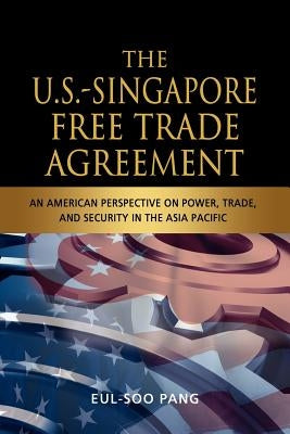 The U.S.-Singapore Free Trade Agreement: An American Perspective on Power, Trade and Security in the Asia Pacific by Pang, Eul-Soo