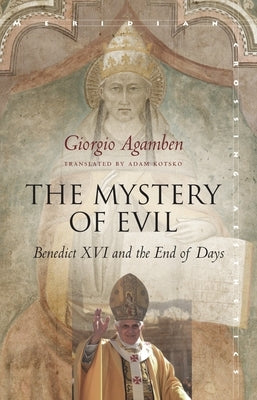 The Mystery of Evil: Benedict XVI and the End of Days by Agamben, Giorgio