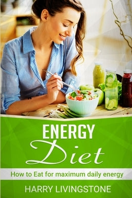 Energy Diet: How To Eat For Maximum Daily Energy (Tips For More Energy) by Livingstone, Harry