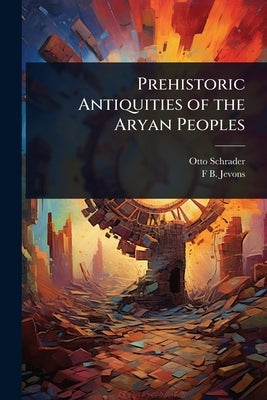 Prehistoric Antiquities of the Aryan Peoples by Schrader, Otto