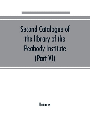 Second catalogue of the library of the Peabody Institute of the city of Baltimore, including the additions made since 1882 (Part VI) N-R by Unknown