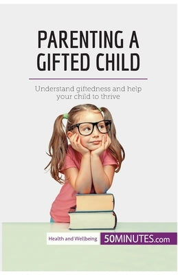 Parenting a Gifted Child: Understand giftedness and help your child to thrive by 50minutes