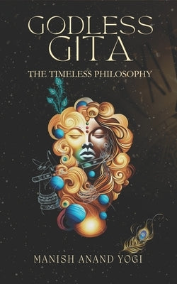 Godless Gita: The Timeless Philosophy by Anand Yogi, Manish