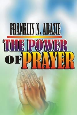 The Power of Prayer: Prayer by Abazie, Franklin N.