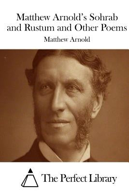 Matthew Arnold's Sohrab and Rustum and Other Poems by The Perfect Library