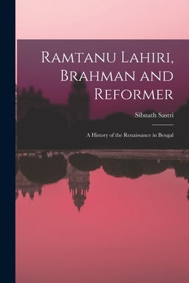 Ramtanu Lahiri, Brahman and Reformer: A History of the Renaissance in Bengal by Sastri, Sibnath