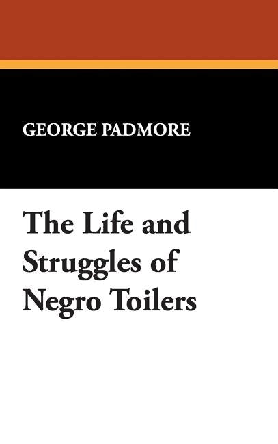 The Life and Struggles of Negro Toilers by Padmore, George