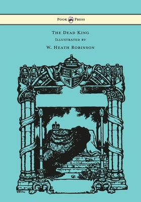 The Dead King - Illustrated by W. Heath Robinson by Kipling, Rudyard