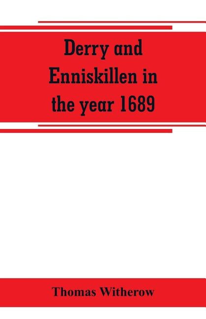 Derry and Enniskillen in the year 1689; the story of some famous battlefields in Ulster by Witherow, Thomas