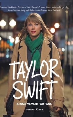 Taylor Swift: A 2025 Memoir for Fans. Discover the Untold Stories of Her Life and Career: Music Industry Biography, Fan-Favorite Story with Behind-the by Kurry, Hannah