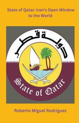 State of Qatar: Iran's Open Window to the World by Rodriguez, Roberto Miguel