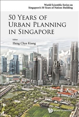 50 Years of Urban Planning in Singapore by Heng, Chye Kiang
