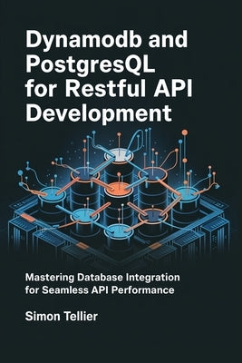 DynamoDB and PostgreSQL for RESTful API Development: Mastering Database Integration for SEamless API Performance by Tellier, Simon