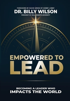 Empowered to Lead: Becoming a Leader Who Impacts the World by Wilson, Billy
