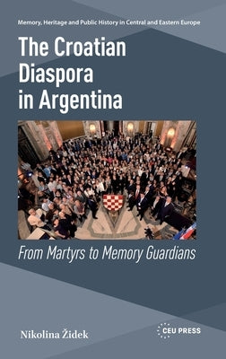 The Croatian Diaspora in Argentina: From Martyrs to Memory Guardians by Zidek, Nikolina