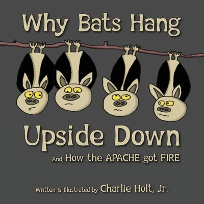 Why Bats Hang Upside Down: And, How the Apache got Fire by Holt, Charlie