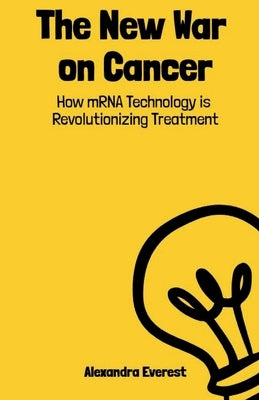 The New War on Cancer: How mRNA Technology is Revolutionizing Treatment by Everest, Alexandra