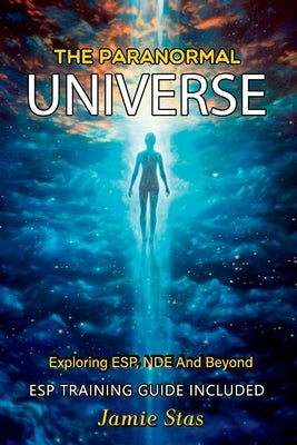 The Paranormal Universe: Exploring ESP, NDE And Beyond by Stas, Jamie