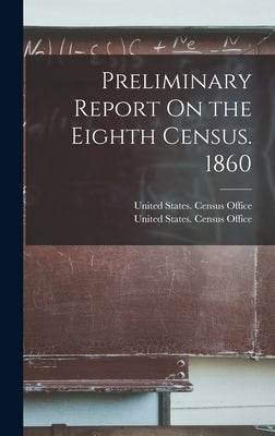 Preliminary Report On the Eighth Census. 1860 by United States Census Office