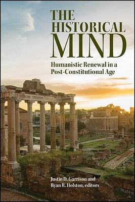 The Historical Mind: Humanistic Renewal in a Post-Constitutional Age by Garrison, Justin D.