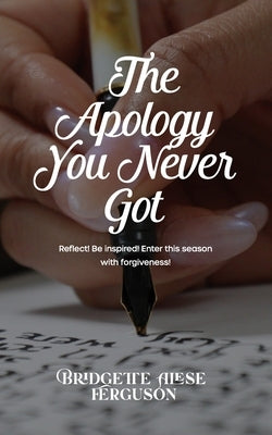 The Apology You Never Got: Reflect! Be Inspired! Enter This Season with Forgiveness! by Ferguson, Bridgette Alese