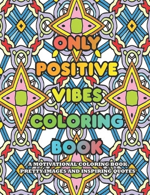 Only Positive Vibes Coloring Book: A Motivational Coloring Book Pretty Images and Inspiring Quotes by Designs, Happy Time