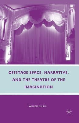 Offstage Space, Narrative, and the Theatre of the Imagination by Gruber, W.