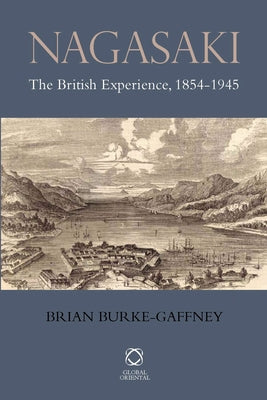 Nagasaki: The British Experience, 1854-1945 by Burke-Gaffney, Brian