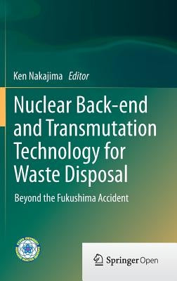 Nuclear Back-End and Transmutation Technology for Waste Disposal: Beyond the Fukushima Accident by Nakajima, Ken
