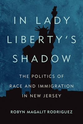 In Lady Liberty's Shadow: The Politics of Race and Immigration in New Jersey by Rodriguez, Robyn Magalit