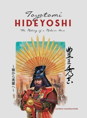 Toyotomi Hideyoshi: The Making of A Modern Hero by Chanhsamone, Katrice