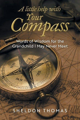 A Little Help With Your Compass: Words of Wisdom for the Grandchild I May Never Meet by Thomas, Sheldon