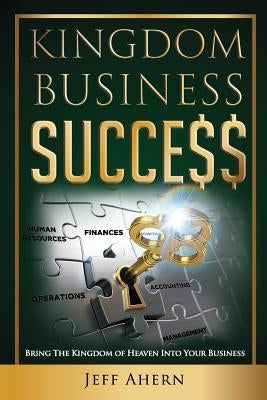 Kingdom Business Success: Bring The Kingdom Of Heaven Into Your Business by Ahern, Jeff