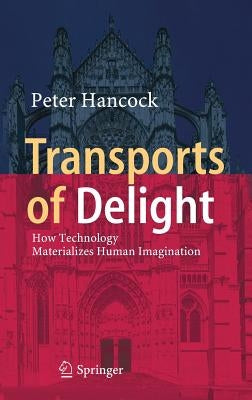Transports of Delight: How Technology Materializes Human Imagination by Hancock, Peter