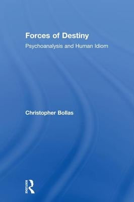 Forces of Destiny: Psychoanalysis and Human Idiom by Bollas, Christopher