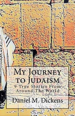 My Journey to Judaism: 9 True Stories From Around The World by Dickens, Daniel M.