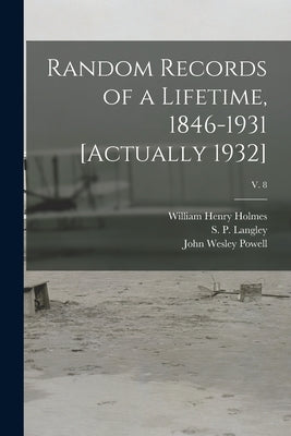 Random Records of a Lifetime, 1846-1931 [actually 1932]; v. 8 by Holmes, William Henry 1846-1933