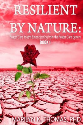 Resilient By Nature: Foster Care Youths Emancipating from the Foster Care System: Book 1 by Thomas Phd, Marilyn Kay
