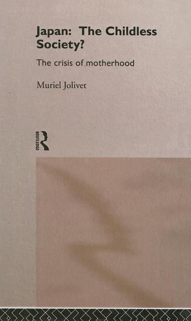 Japan: The Childless Society?: The Crisis of Motherhood by Jolivet, Muriel