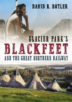 Glacier Park's Blackfeet and the Great Northern Railway by Butler, David R.