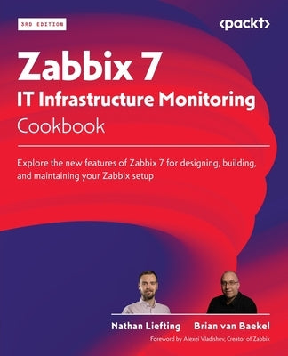 Zabbix 7 IT Infrastructure Monitoring Cookbook - Third Edition: Explore the new features of Zabbix 7 for designing, building, and maintaining your Zab by Liefting, Nathan