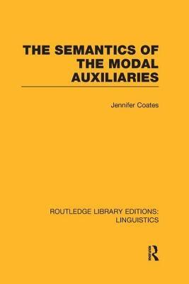 The Semantics of the Modal Auxiliaries by Coates, Jennifer