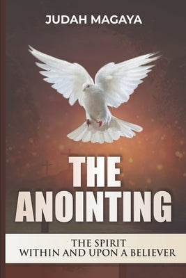 The Anointing: The Spirit Within and Upon a Believer by Magaya, Judah