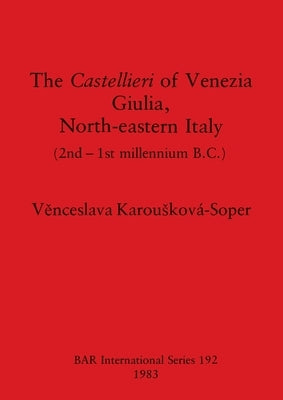 The Castellieri of Venezia Giulia, North-eastern Italy: (2nd-1st millennium B.C.) by Karousková-Soper, Věnceslava