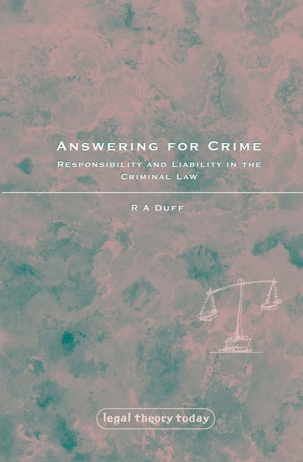 Answering for Crime: Responsibility and Liability in the Criminal Law by Duff, Antony