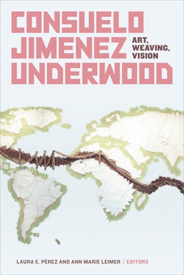 Consuelo Jimenez Underwood: Art, Weaving, Vision by Pérez, Laura E.