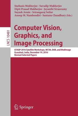 Computer Vision, Graphics, and Image Processing: Icvgip 2016 Satellite Workshops, Wcva, Dar, and Medimage, Guwahati, India, December 19, 2016 Revised by Mukherjee, Snehasis