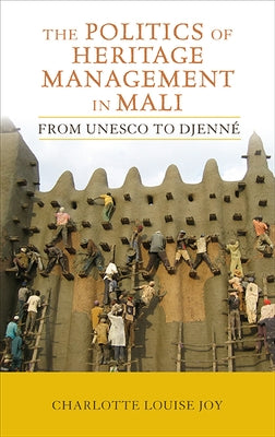 The Politics of Heritage Management in Mali: From UNESCO to Djenné by Joy, Charlotte L.